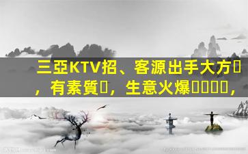 三亞KTV招、客源出手大方，有素質，生意火爆，